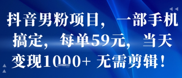 抖音男粉项目，一部手机搞定，每单59米，当天变现1k+ 无需剪辑-飞哥项目网