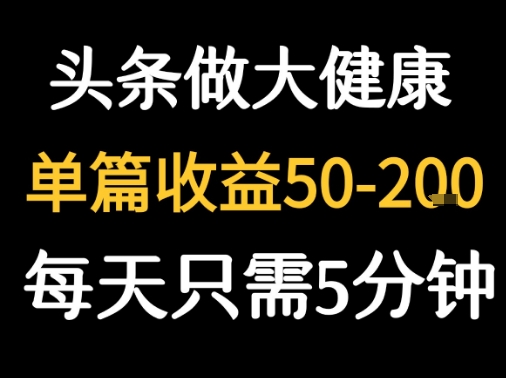 每天5分钟，用今日头条创作大健康图文 单篇收益50-2张-飞哥项目网