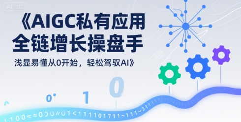 AIGC私有化应用全链增长操盘手，浅显易懂从0开始，轻松驾驭AI-飞哥项目网