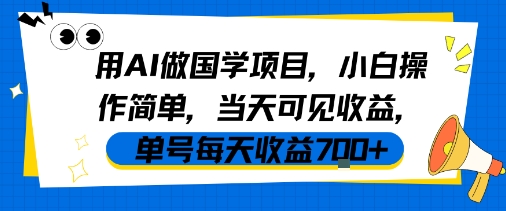 用AI做国学项目，小白操作简单，当天可见收益，单号每天收益700+-飞哥项目网