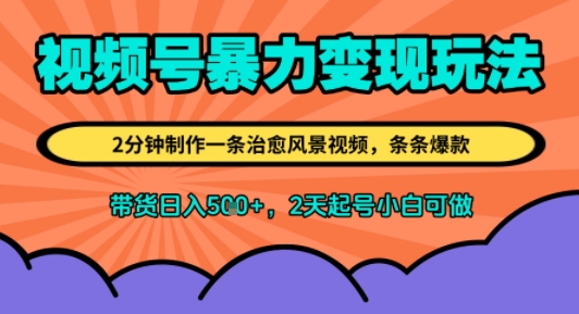 视频号暴力变现玩法，2分钟制作一条治愈风景视频，条条爆款，挂橱窗带货日入500+，2天起号小白可做-飞哥项目网