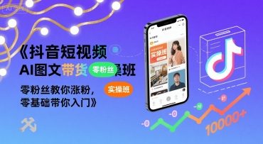 抖音短视频AI图文带货实操班，零粉丝教你涨粉，零基础带你入门-飞哥项目网