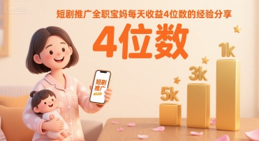 短剧推广全职宝妈每天收益4位数的经验分享-飞哥项目网