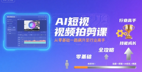 AI短视频拍剪课，全攻略到精通，带你从零基础一路飙升至行业高手-飞哥项目网