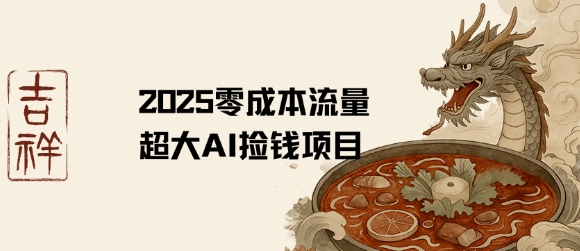 2025零成本AI捡钱，创意热门，流量超大项目-飞哥项目网