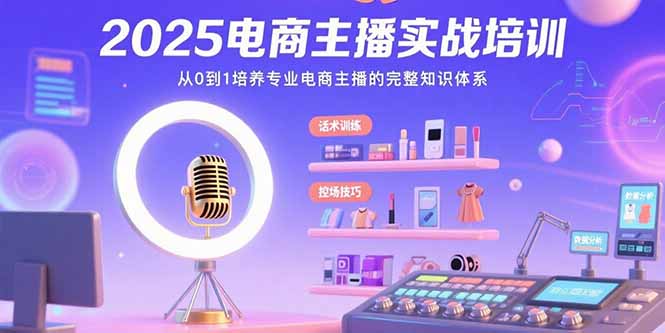 2025电商主播实战培训：从0到1培养专业电商主播的完整知识体系-飞哥项目网