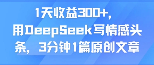 1天收益300+，用DeepSeek写情感头条，3分钟1篇原创文章-飞哥项目网