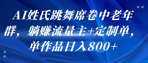 AI姓氏跳舞席卷中老年群，躺挣流量主+定制单，单作品日入8张-飞哥项目网